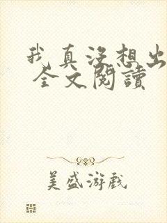 我真没想出名啊 全文阅读