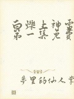 白烁上神电视剧第一集免费观看