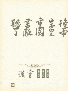 听书重生后我成了敌国皇帝的白月光