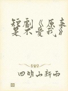 短剧《原来你只是不爱我》在线观看