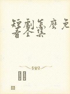 短剧怎么免费观看全集