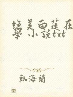 绝美白莲在线教学 小说txt
