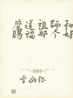 魔道祖师和天官赐福哪个好看