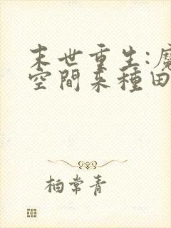 末世重生:魔方空间来种田小说