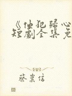 《他犯归心动》短剧全集免费播放在