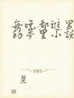 每晚都进男神们的梦里小说