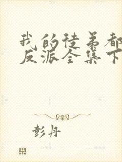 我的徒弟都是大反派全集下载