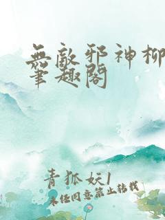 无敌邪神柳无邪笔趣阁