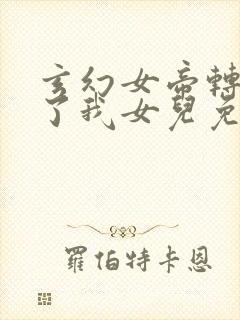 玄幻女帝转生成了我女儿免费全集