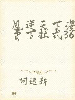 凤逆天下漫画免费下拉式36网