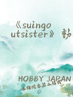 《suingoutsister》动漫免费观看完整版