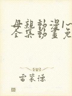 母亲动漫1~6全集动画免费观看