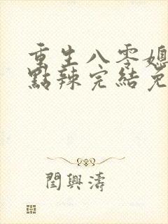 重生八零媳妇有点辣完结免费阅读