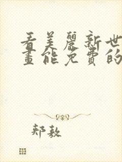 看美丽新世界漫画能免费的阅读软件