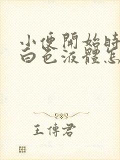 小便开始时尿出白色液体怎么回事