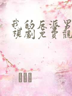 我的反派男友电视剧免费观看全集完整版