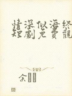 情深似海终成空短剧免费观看全集