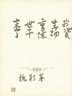 末世重生我囤积了千亿物资