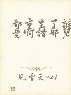 都重生了谁谈恋爱啊错哪儿了