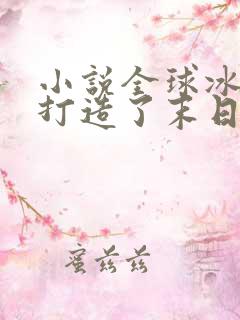 小说全球冰封我打造了末日安全屋全文免费读