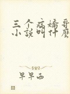 三个病娇哥原著小说叫什么名字
