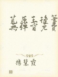 荒原王后笔趣阁无弹窗免费阅读