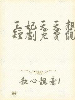 王妃天天想和离短剧免费观看全集