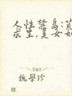 人性禁岛:荒岛求生,美女如云 破禁果