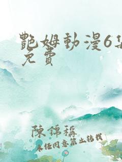 艳姆动漫6集全免费