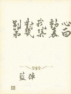 别对我动心女主第几集表白