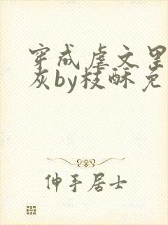 穿成虐文里的炮灰by枝酥免费阅读全文