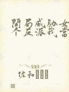 开局威胁女主这个反派我当定了