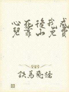 心死后我成了女儿靠山免费