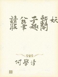 请公子斩妖无错版笔趣阁