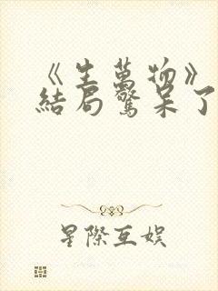 《生万物》原著结局惊呆了