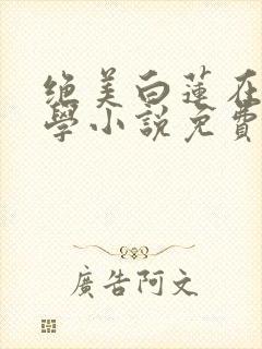 绝美白莲在线教学小说免费完本