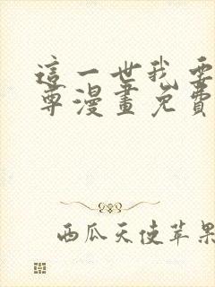 这一世我要当至尊漫画免费下拉式六漫画