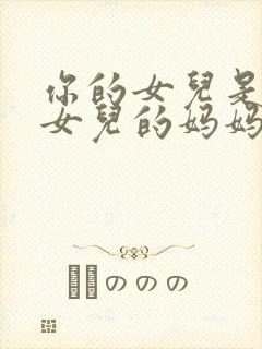 你的女儿是我的女儿的妈妈