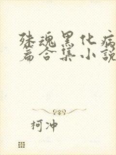 殊魂黑化病娇短篇合集小说