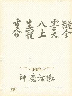 重生八零糙汉老公宠上天全文阅读