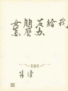 女朋友给我删了怎么办