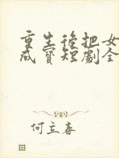 重生后把女婿宠成宝短剧全集