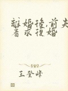 离婚后,前夫跪着求复婚