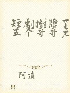 短剧摊牌了我的五个哥哥免费观看