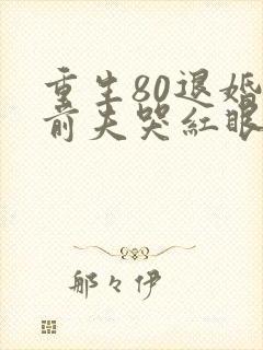 重生80退婚后前夫哭红眼在线阅读