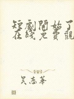 短剧开始了全集在线免费观看