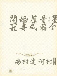 闪婚厚爱:墨少宠妻成瘾全本