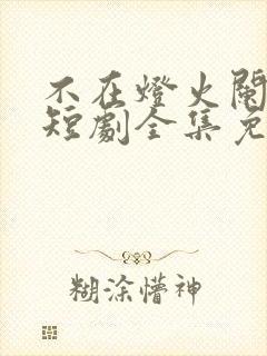 不在灯火阑珊处短剧全集免费观看