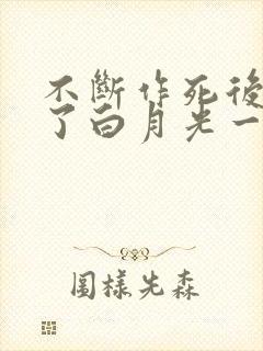 不断作死后我成了白月光一口气看完