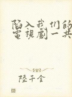 陷入我们的热恋电视剧一共多少集